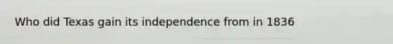 Who did Texas gain its independence from in 1836