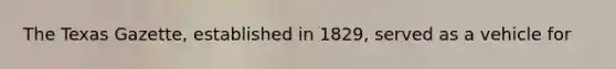 The Texas Gazette, established in 1829, served as a vehicle for