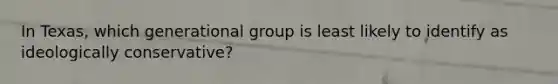In Texas, which generational group is least likely to identify as ideologically conservative?