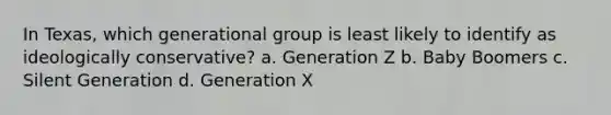 In Texas, which generational group is least likely to identify as ideologically conservative? a. Generation Z b. Baby Boomers c. Silent Generation d. Generation X