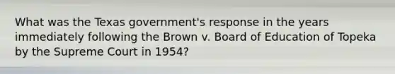 What was the Texas government's response in the years immediately following the Brown v. Board of Education of Topeka by the Supreme Court in 1954?