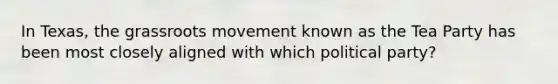 In Texas, the grassroots movement known as the Tea Party has been most closely aligned with which political party?