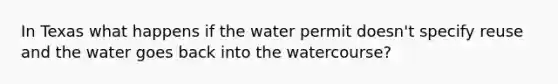 In Texas what happens if the water permit doesn't specify reuse and the water goes back into the watercourse?