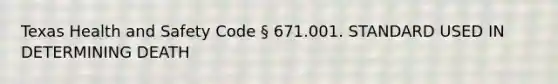 Texas Health and Safety Code § 671.001. STANDARD USED IN DETERMINING DEATH