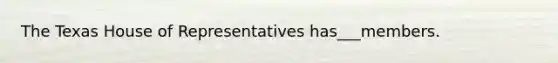 The Texas House of Representatives has___members.