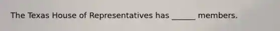 The Texas House of Representatives has ______ members.