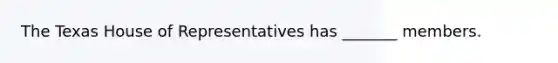 The Texas House of Representatives has _______ members.