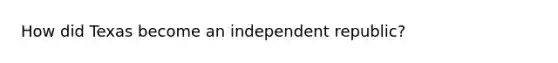 How did Texas become an independent republic?