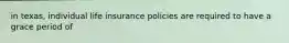 in texas, individual life insurance policies are required to have a grace period of