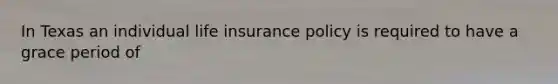 In Texas an individual life insurance policy is required to have a grace period of