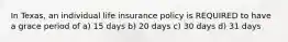 In Texas, an individual life insurance policy is REQUIRED to have a grace period of a) 15 days b) 20 days c) 30 days d) 31 days