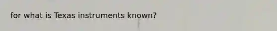 for what is Texas instruments known?