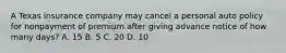 A Texas insurance company may cancel a personal auto policy for nonpayment of premium after giving advance notice of how many days? A. 15 B. 5 C. 20 D. 10