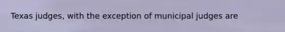 Texas judges, with the exception of municipal judges are