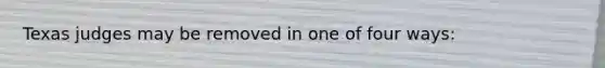 Texas judges may be removed in one of four ways: