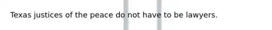 Texas justices of the peace do not have to be lawyers.
