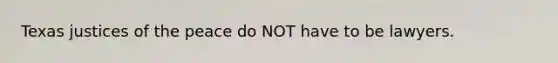 Texas justices of the peace do NOT have to be lawyers.