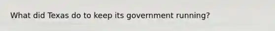 What did Texas do to keep its government running?