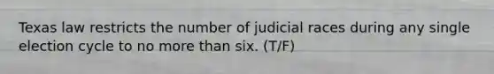 Texas law restricts the number of judicial races during any single election cycle to no <a href='https://www.questionai.com/knowledge/keWHlEPx42-more-than' class='anchor-knowledge'>more than</a> six. (T/F)