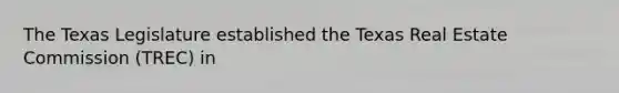 The Texas Legislature established the Texas Real Estate Commission (TREC) in
