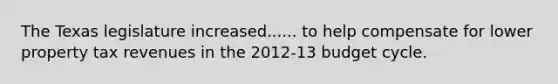 The Texas legislature increased...... to help compensate for lower property tax revenues in the 2012-13 budget cycle.