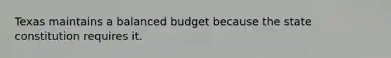 Texas maintains a balanced budget because the state constitution requires it.