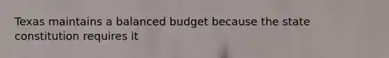 Texas maintains a balanced budget because the state constitution requires it