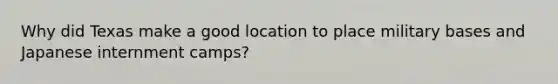 Why did Texas make a good location to place military bases and Japanese internment camps?