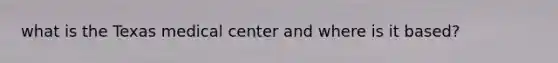 what is the Texas medical center and where is it based?
