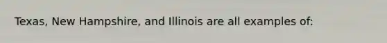 Texas, New Hampshire, and Illinois are all examples of: