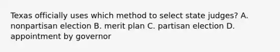 Texas officially uses which method to select state judges? A. nonpartisan election B. merit plan C. partisan election D. appointment by governor