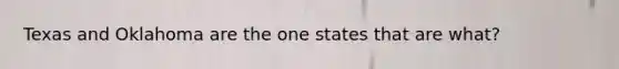 Texas and Oklahoma are the one states that are what?