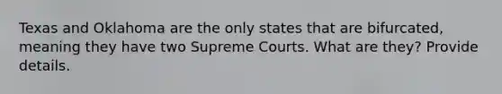 Texas and Oklahoma are the only states that are bifurcated, meaning they have two Supreme Courts. What are they? Provide details.