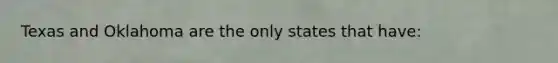 Texas and Oklahoma are the only states that have: