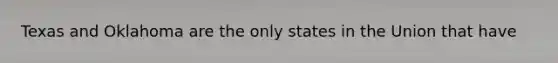 Texas and Oklahoma are the only states in the Union that have