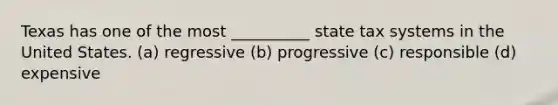 Texas has one of the most __________ state tax systems in the United States. (a) regressive (b) progressive (c) responsible (d) expensive