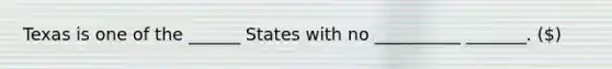 Texas is one of the ______ States with no __________ _______. ()