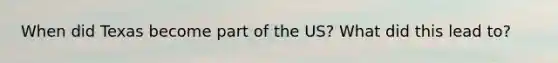 When did Texas become part of the US? What did this lead to?