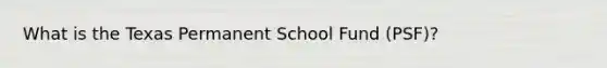 What is the Texas Permanent School Fund (PSF)?