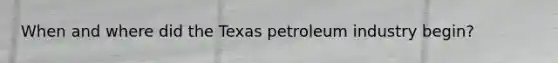 When and where did the Texas petroleum industry begin?