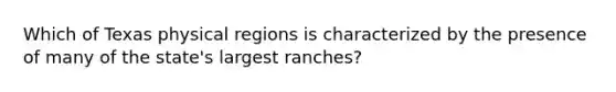 Which of Texas physical regions is characterized by the presence of many of the state's largest ranches?