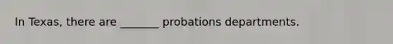 In Texas, there are _______ probations departments.