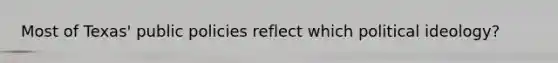Most of Texas' public policies reflect which political ideology?