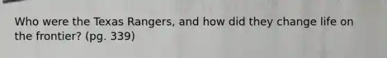 Who were the Texas Rangers, and how did they change life on the frontier? (pg. 339)