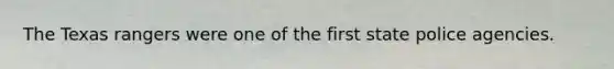 The Texas rangers were one of the first state police agencies.