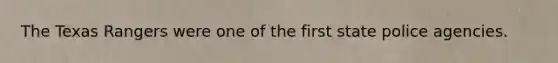 The Texas Rangers were one of the first state police agencies.