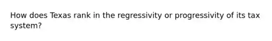 How does Texas rank in the regressivity or progressivity of its tax system?