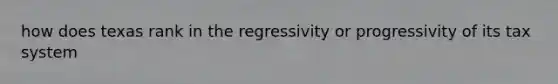 how does texas rank in the regressivity or progressivity of its tax system