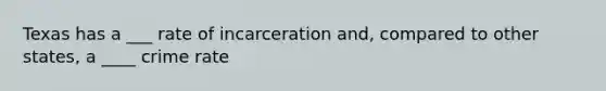 Texas has a ___ rate of incarceration and, compared to other states, a ____ crime rate