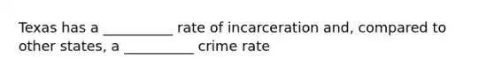 Texas has a __________ rate of incarceration and, compared to other states, a __________ crime rate